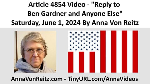 Article 4854 Video - Reply to Ben Gardner and Anyone Else - Saturday, June 1, 2024 By Anna Von Reitz