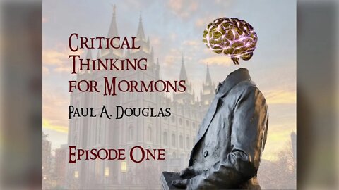Critical Thinking For Mormons - Episode 1