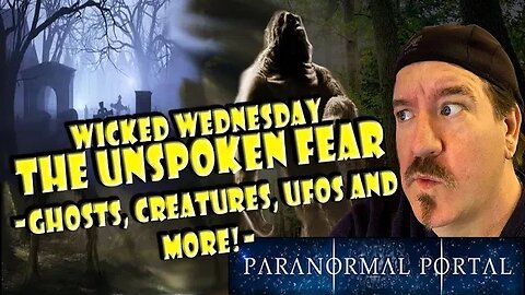 WICKED WEDNESDAY - THE UNSPOKEN FEAR - Ghosts, Creatures, UFOs and MORE!