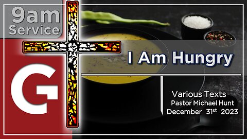 GCC AZ 9AM - 12312023 - "I Am Hungry" Various Texts (by Pastor Michael Hunt)