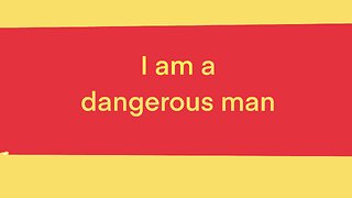 I am a dangerous man