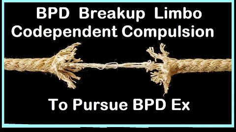 BPD Breakup Limbo & Codependent Compulsions To Pursue BPD Ex