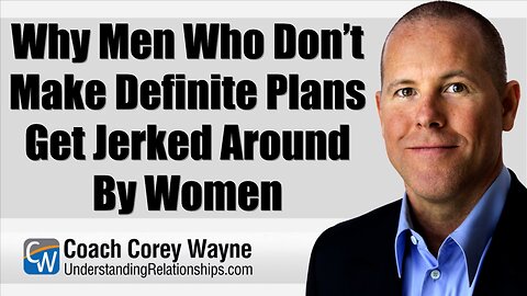 Why Men Who Don’t Make Definite Plans Get Jerked Around By Women