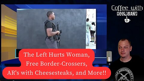 The Left Hurts Woman, Free Border-Crossers, AR's with Cheesesteaks, and More!!