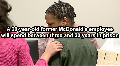 A 20-year-old former McDonald's employee will spend between three and 20 years in prison