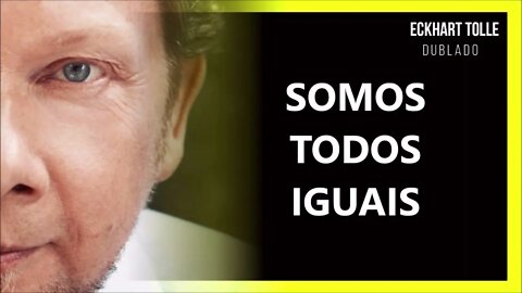 SEMPRE SOMOS TODOS IGUAIS, ECKHART TOLLE DUBLADO