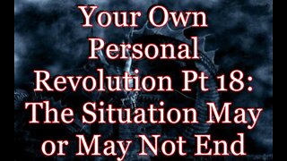 Your Own Personal Revolution Pt 18: The Situation May or May Not End