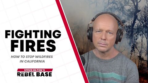 California Wildfires Will Get Bigger Unless We Act Now | California Rebel Base With Steve Hilton