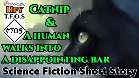 r/HFY TFOS# 705 - Catnip & A human walks into a disappointing bar (Reddit Hfy Sci-Fi)