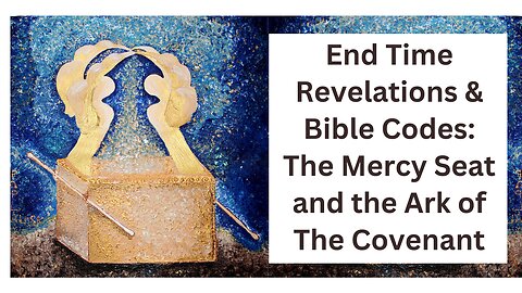 End Times Revelations & Bible Codes: The Mercy Seat and The Ark of the Covenant