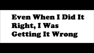 Even When I Was Gettin' It Right, I Was Gettin' It Wrong