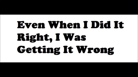 Even When I Was Gettin' It Right, I Was Gettin' It Wrong