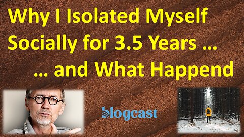 Why I Isolated Myself Socially for 3.5 Years – and What Came Out of It (Blogcast)