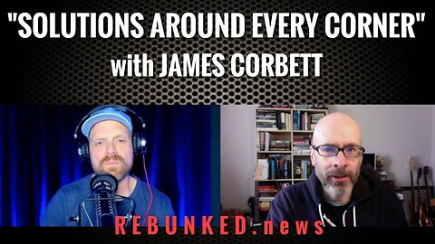 Solutions Around Every Corner with James Corbett | Rebunked News
