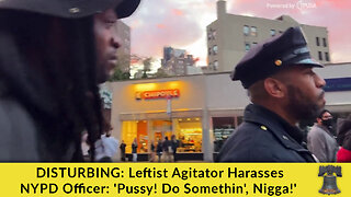 DISTURBING: Leftist Agitator Harasses NYPD Officer: 'Pussy! Do Somethin', Nigga!'