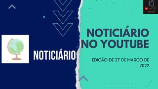 NOTICIÁRIO NO YOUTUBE #01- 27/03/2022
