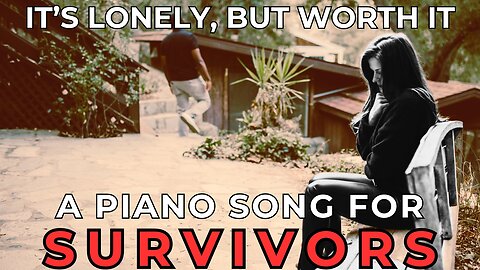 It's Lonely, But Worth It... A Piano Song For Survivors