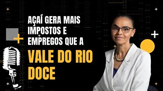 Marina Silva diz que a indústria do açaí gera mais impostos que a Vale. Inteligência Ltda.