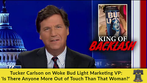 Tucker Carlson on Woke Bud Light Marketing VP: 'Is There Anyone More Out of Touch Than That Woman?'