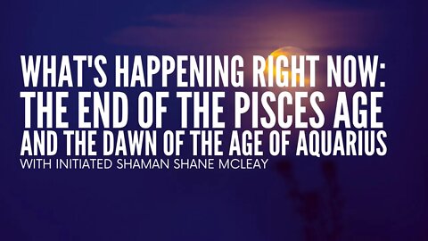 What's Happening Right Now: The End Of The Pisces Age & The Dawn Of The Age Of Aquarius