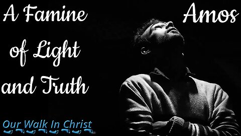 Famine of Light and Truth | Amos 8:9-14