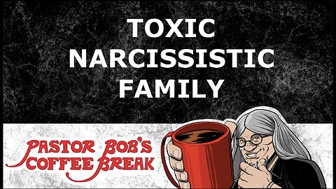 TOXIC NARCISSISTIC FAMILY / Pastor Bob's Coffee Break