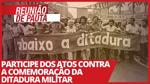 Participe dos atos contra a comemoração da Ditadura Militar - Reunião de Pauta nº 697 - 31/03/21