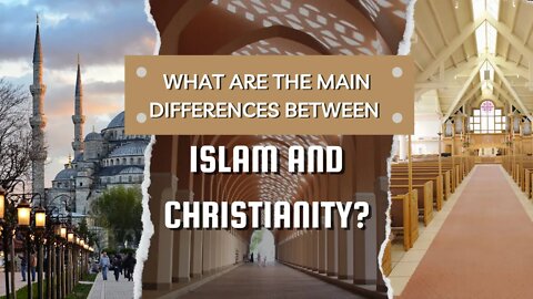 What Are the Main Differences Between Islam and Christianity?