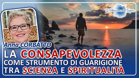 La consapevolezza come strumento di guarigione tra scienza e spiritualità - Anna Corbatto