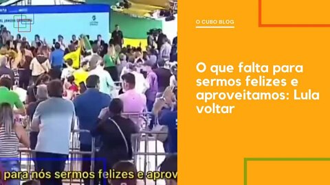 O que falta para sermos felizes e aproveitamos: Lula voltar