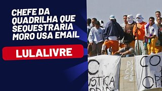 CHEFE DA QUADRILHA QUE SEQUESTRARIA SÉRGIO MORO USAVA E-MAIL LULALIVRE!