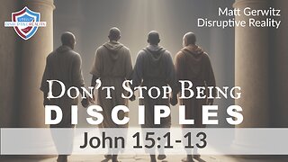 Don't Stop Being Disciples – Jn. 15:1-13