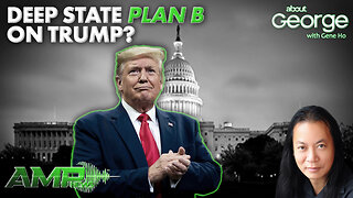 Deep State Plan B on Trump? | About GEORGE with Gene Ho Ep. 273