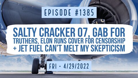 #1385 Salty Cracker o7, Gab For Truthers, Elon Runs Cover For Censorship, & Jet Fuel Can't Melt My Skepticism