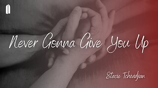 "Never Gonna Give You Up" | Stacie Tchividjian