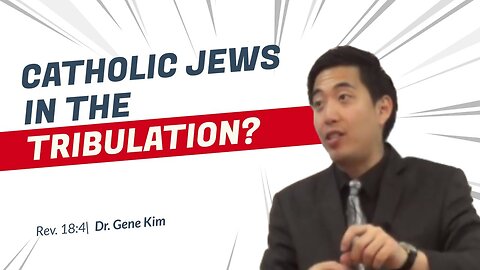 #122 CATHOLIC JEWS in the Tribulation (Revelation 183-4) Dr. Gene Kim