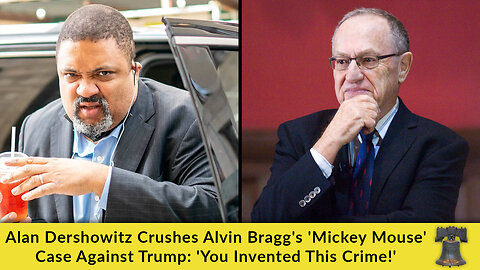 Alan Dershowitz Crushes Alvin Bragg's 'Mickey Mouse' Case Against Trump: 'You Invented This Crime!'
