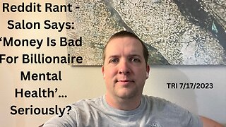TRI - 7/17/2023 - Reddit Rant - Salon Says: ‘Money Is Bad For Billionaire Mental Health’…Seriously?