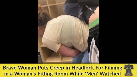 Brave Woman Puts Creep in Headlock For Filming in a Woman's Fitting Room While 'Men' Watched