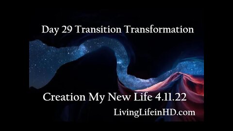 Day 29 Transition Transformation Creation My New Life 4.11.22