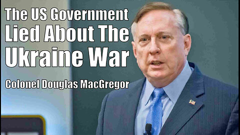 Colonel Douglas MacGregor - The US Government Lied About The Ukraine War