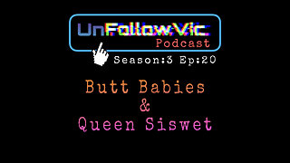 UnFollowVic S:3 Ep:20 - Butt Babies & Queen Siswet - (Podcast)