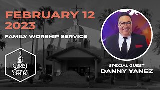 February 12, 2023 | Pastor Danny Yanez | Christ Miracle Center