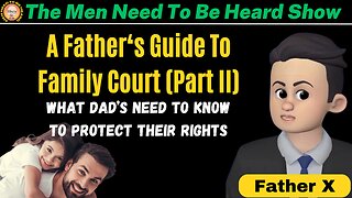 Men Need To Be Heard - A Father's Guide To Family Court (Part II)