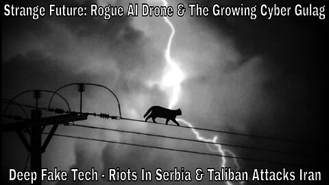 Strange Future: Rogue AI Drone, The Cyber Gulag, Deep Fake Tech, Serbia Riots & Taliban Vs Iran