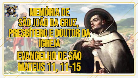 Comentários ao Evangelho da Memória de São João da Cruz, Presbítero e Doutor da Igreja Mt 11, 11-15