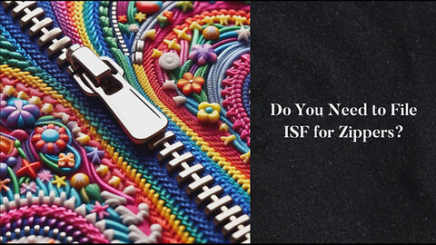 Mastering ISF for Zippers: Navigating the Customs Maze