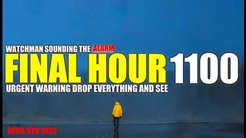 FINAL HOUR 1100 - URGENT WARNING DROP EVERYTHING AND SEE - WATCHMAN SOUNDING THE ALARM