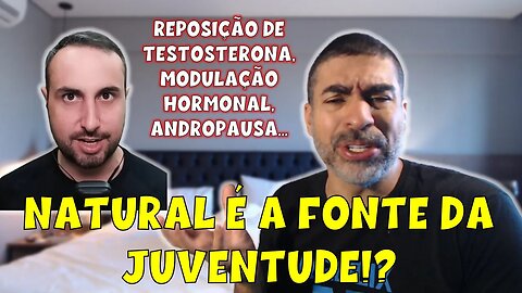 Natural é a fonte da juventude? TRT, reposição, modulação hormonal, andropausa...