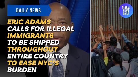 Eric Adams Calls for Illegal Immigrants to be Shipped Throughout Entire Country to Ease NYC’s Burden
